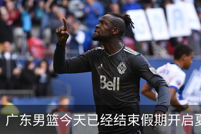 广东男篮今天已经结束假期开启夏训备战 徐杰黄明依在美特训